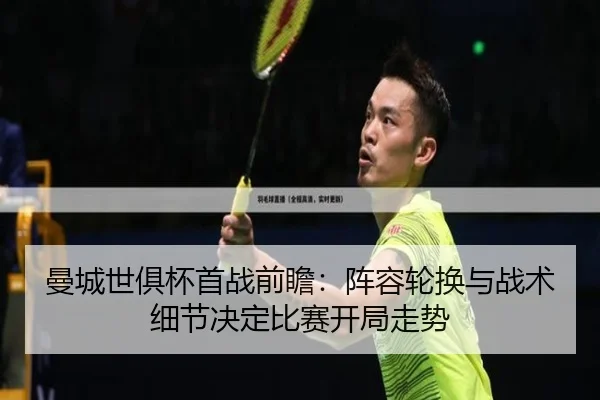 曼城世俱杯首战前瞻：阵容轮换与战术细节决定比赛开局走势
